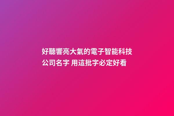 好聽響亮大氣的電子智能科技公司名字 用這批字必定好看-第1張-公司起名-玄機派